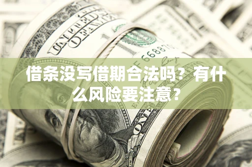 济南借条没写借期合法吗？有什么风险要注意？