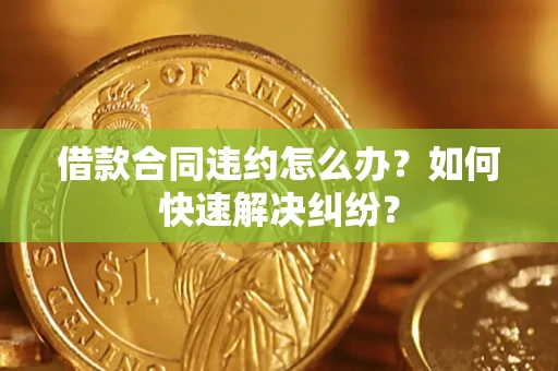 济南借款合同违约怎么办？如何快速解决纠纷？
