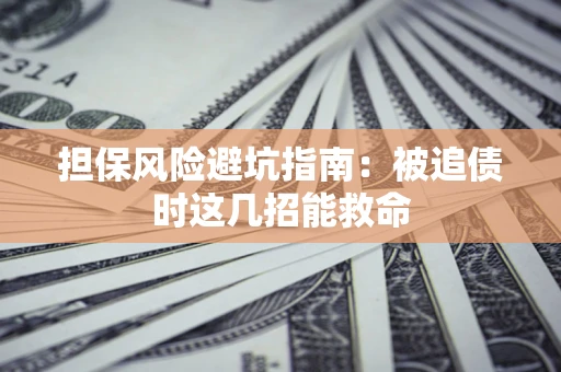济南担保风险避坑指南：被追债时这几招能救命