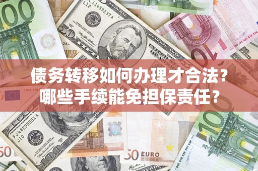 济南债务转移如何办理才合法？哪些手续能免担保责任？