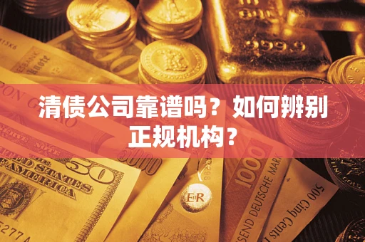 济南清债公司靠谱吗？如何辨别正规机构？