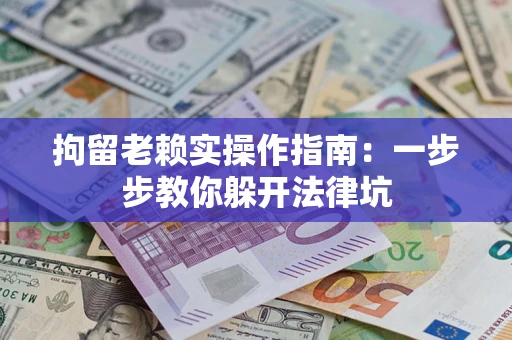 济南拘留老赖实操作指南：一步步教你躲开法律坑