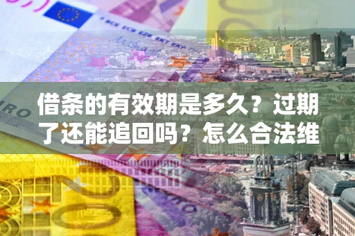 济南借条的有效期是多久？过期了还能追回吗？怎么合法维权？