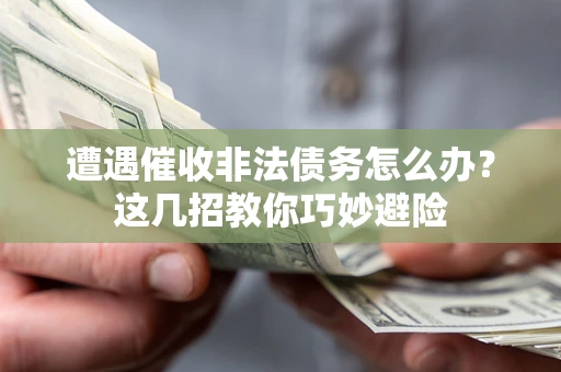 济南遭遇催收非法债务怎么办？这几招教你巧妙避险