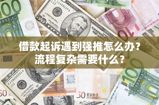 济南借款起诉遇到强推怎么办？流程复杂需要什么？
