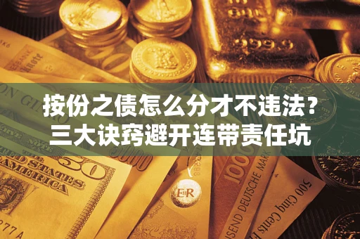 济南按份之债怎么分才不违法？三大诀窍避开连带责任坑
