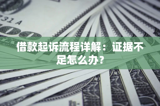 济南借款起诉流程详解：证据不足怎么办？