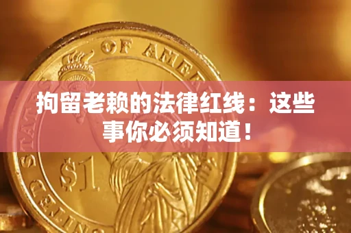 济南拘留老赖的法律红线：这些事你必须知道！