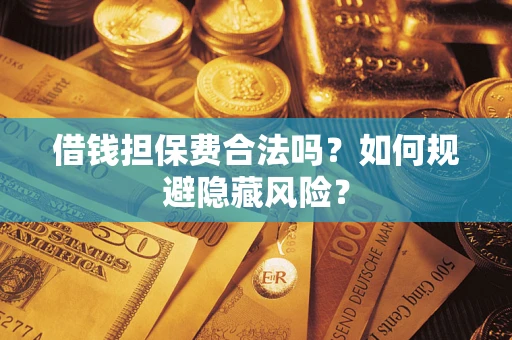 济南借钱担保费合法吗？如何规避隐藏风险？