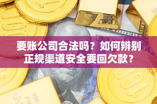 济南要账公司合法吗？如何辨别正规渠道安全要回欠款？