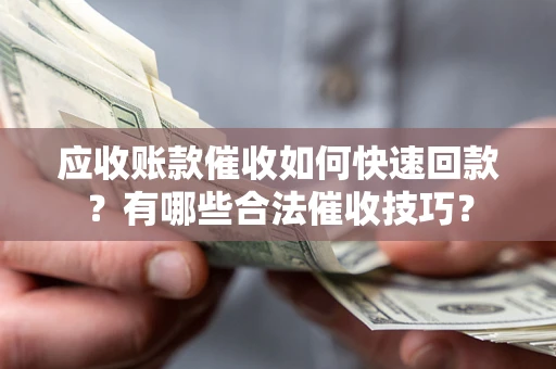济南应收账款催收如何快速回款？有哪些合法催收技巧？