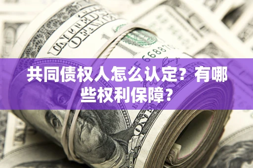 济南共同债权人怎么认定？有哪些权利保障？