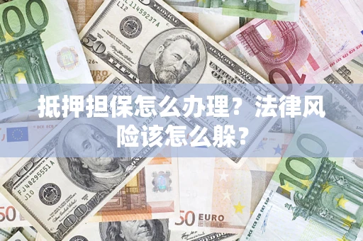 济南抵押担保怎么办理？法律风险该怎么躲？