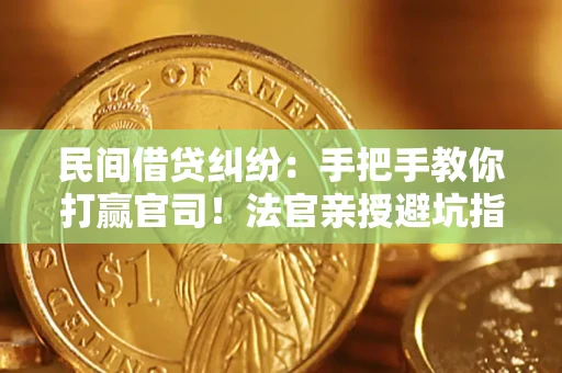 济南民间借贷纠纷：手把手教你打赢官司！法官亲授避坑指南