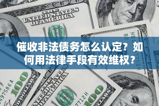 济南催收非法债务怎么认定？如何用法律手段有效维权？
