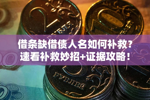 济南借条缺借债人名如何补救？速看补救妙招+证据攻略！
