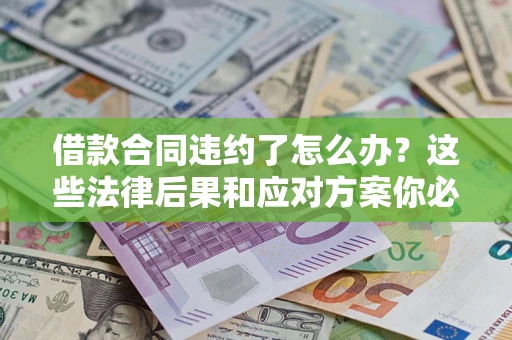 济南借款合同违约了怎么办？这些法律后果和应对方案你必须知道