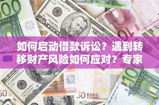 济南如何启动借款诉讼？遇到转移财产风险如何应对？专家解局支招