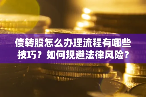 济南债转股怎么办理流程有哪些技巧？如何规避法律风险？