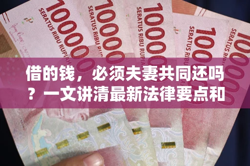 济南借的钱，必须夫妻共同还吗？一文讲清最新法律要点和避坑指南
