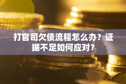 济南打官司欠债流程怎么办？证据不足如何应对？