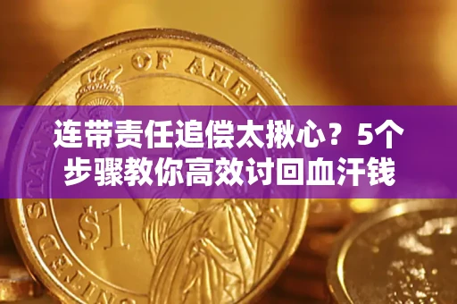 济南连带责任追偿太揪心？5个步骤教你高效讨回血汗钱