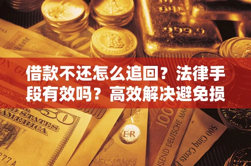 济南借款不还怎么追回？法律手段有效吗？高效解决避免损失