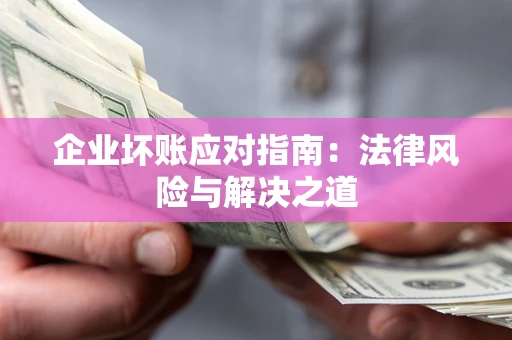 济南企业坏账应对指南：法律风险与解决之道