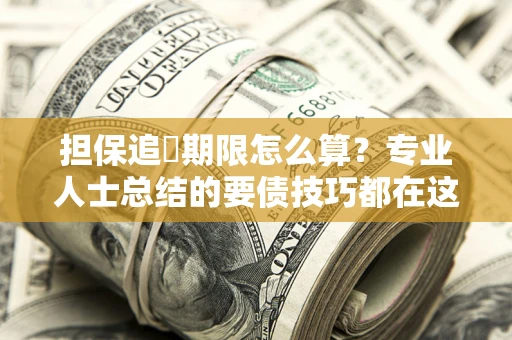 济南担保追償期限怎么算？专业人士总结的要债技巧都在这里了