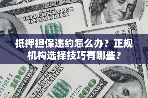 济南抵押担保违约怎么办？正规机构选择技巧有哪些？
