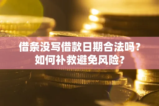 济南借条没写借款日期合法吗？如何补救避免风险？