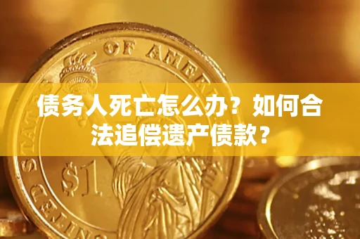 济南债务人死亡怎么办？如何合法追偿遗产债款？