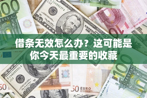 济南借条无效怎么办？这可能是你今天最重要的收藏