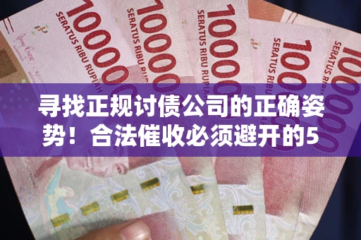 济南寻找正规讨债公司的正确姿势！合法催收必须避开的5大雷区