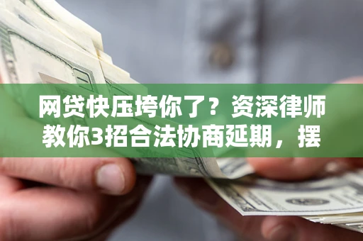 济南网贷快压垮你了？资深律师教你3招合法协商延期，摆脱暴力催收！