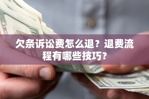 济南欠条诉讼费怎么退？退费流程有哪些技巧？