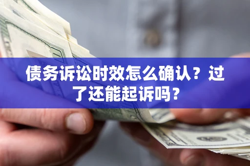 济南债务诉讼时效怎么确认？过了还能起诉吗？