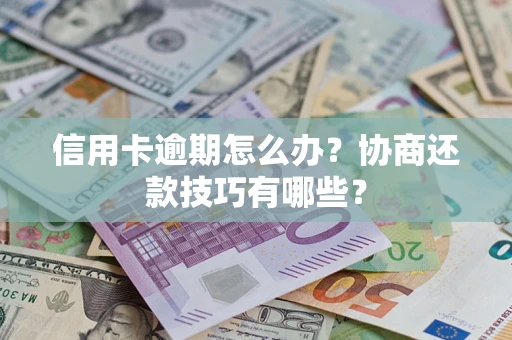 济南信用卡逾期怎么办？协商还款技巧有哪些？