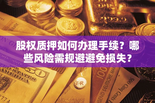 济南股权质押如何办理手续？哪些风险需规避避免损失？