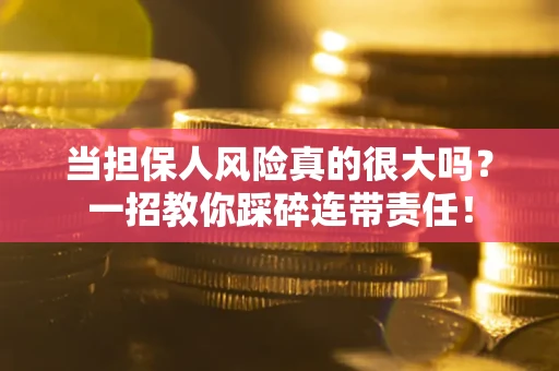 济南当担保人风险真的很大吗？一招教你踩碎连带责任！