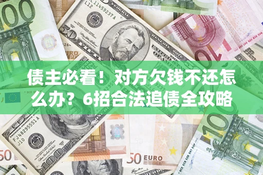 济南债主必看！对方欠钱不还怎么办？6招合法追债全攻略