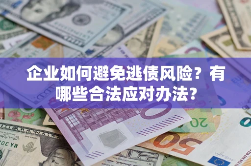 济南企业如何避免逃债风险？有哪些合法应对办法？