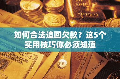 济南如何合法追回欠款？这5个实用技巧你必须知道