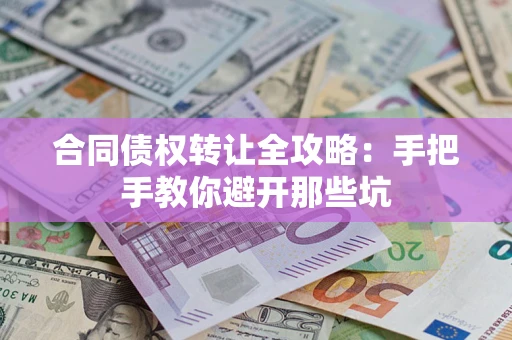 济南合同债权转让全攻略：手把手教你避开那些坑