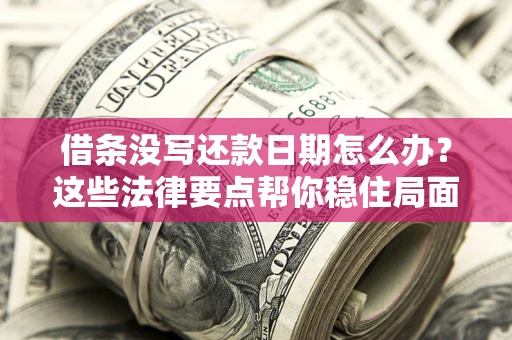 济南借条没写还款日期怎么办？这些法律要点帮你稳住局面