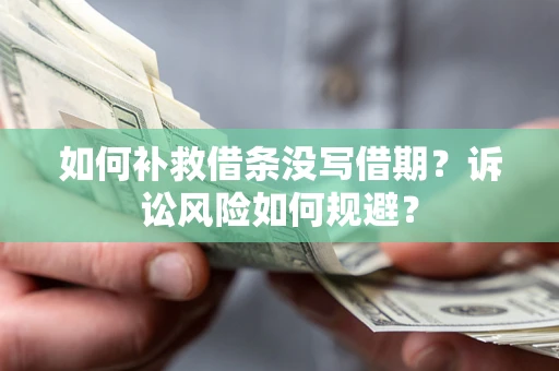 济南如何补救借条没写借期？诉讼风险如何规避？