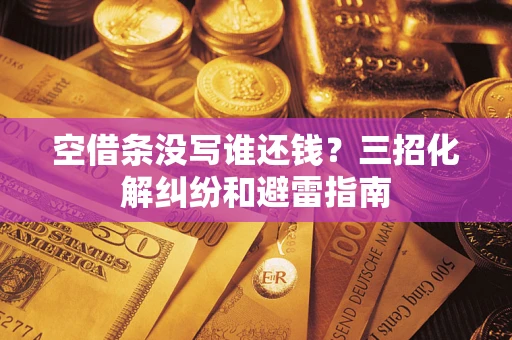 济南空借条没写谁还钱？三招化解纠纷和避雷指南