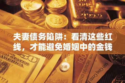 济南夫妻债务陷阱：看清这些红线，才能避免婚姻中的金钱危机