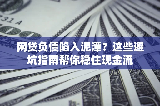 济南网贷负债陷入泥潭？这些避坑指南帮你稳住现金流