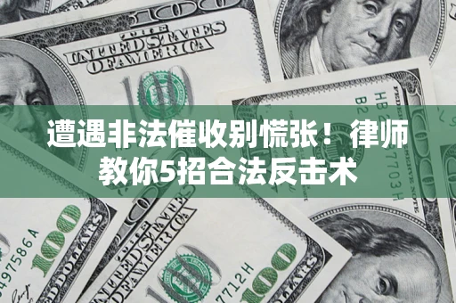 济南遭遇非法催收别慌张！律师教你5招合法反击术